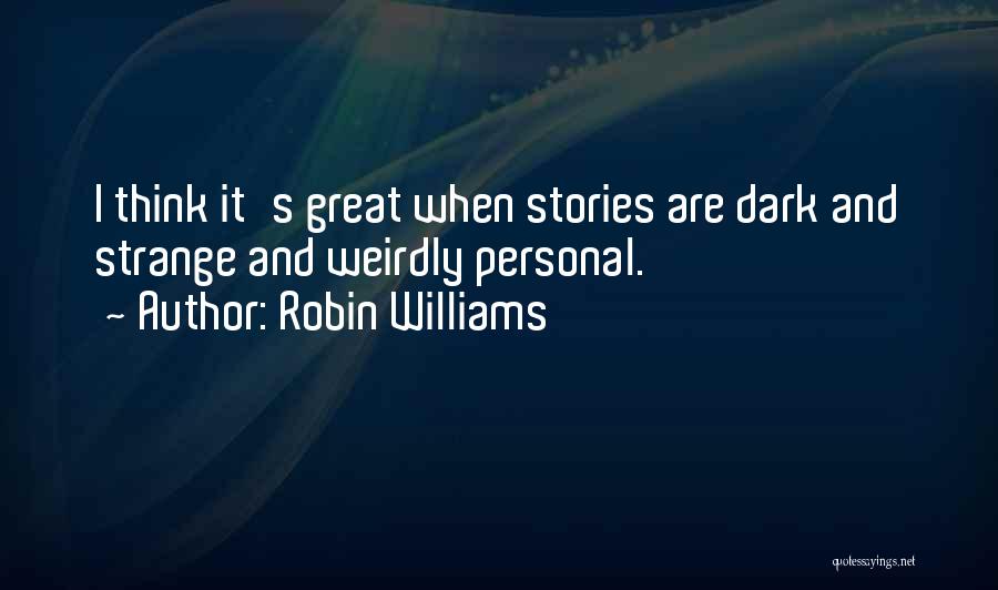 Robin Williams Quotes: I Think It's Great When Stories Are Dark And Strange And Weirdly Personal.