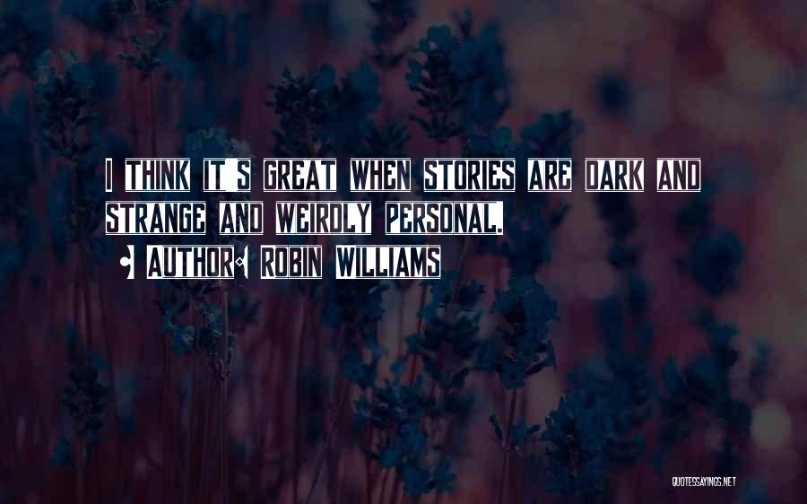 Robin Williams Quotes: I Think It's Great When Stories Are Dark And Strange And Weirdly Personal.