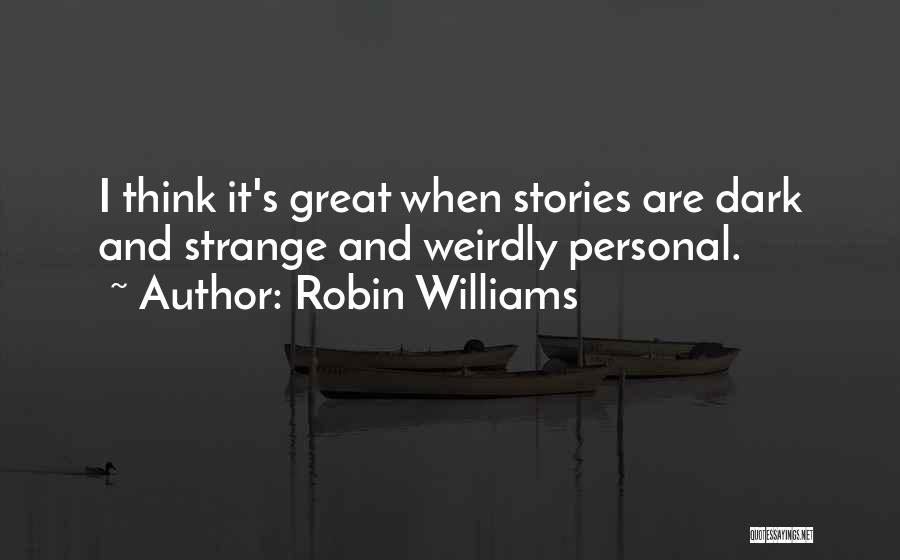 Robin Williams Quotes: I Think It's Great When Stories Are Dark And Strange And Weirdly Personal.