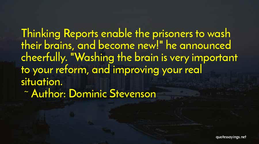 Dominic Stevenson Quotes: Thinking Reports Enable The Prisoners To Wash Their Brains, And Become New! He Announced Cheerfully. Washing The Brain Is Very