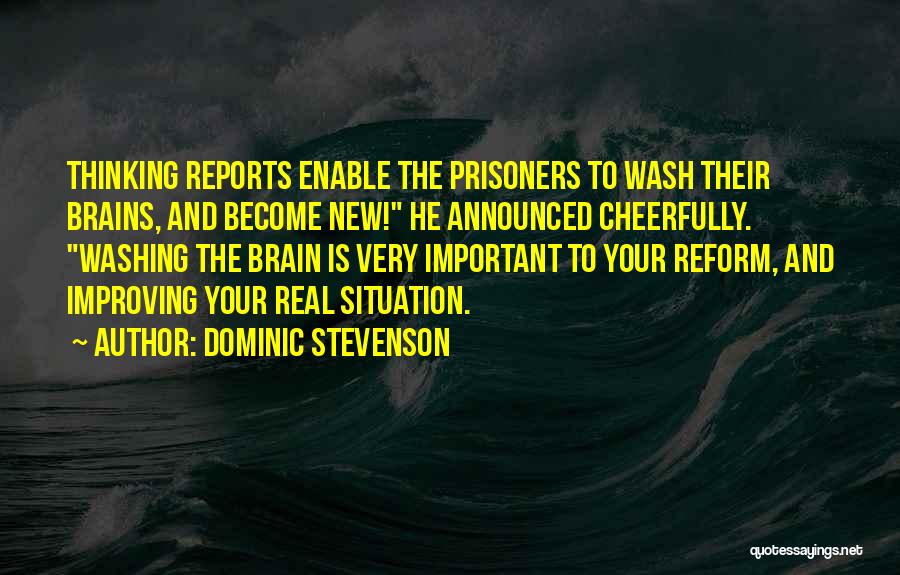 Dominic Stevenson Quotes: Thinking Reports Enable The Prisoners To Wash Their Brains, And Become New! He Announced Cheerfully. Washing The Brain Is Very