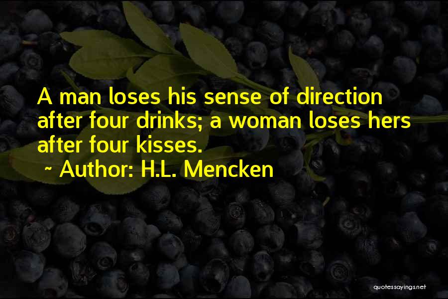 H.L. Mencken Quotes: A Man Loses His Sense Of Direction After Four Drinks; A Woman Loses Hers After Four Kisses.