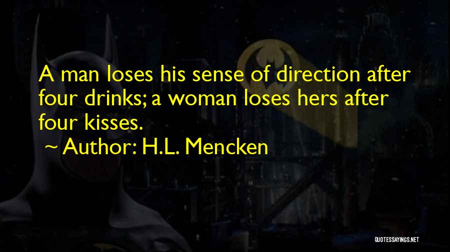 H.L. Mencken Quotes: A Man Loses His Sense Of Direction After Four Drinks; A Woman Loses Hers After Four Kisses.