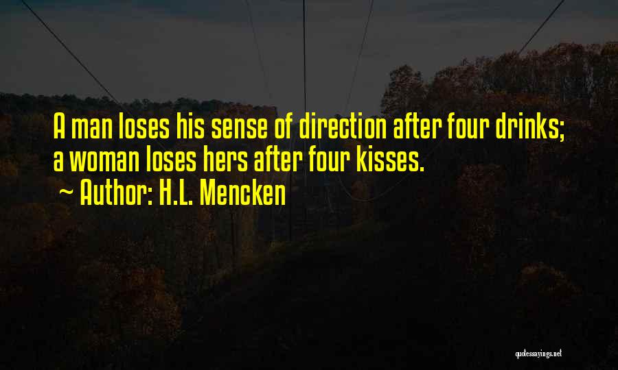 H.L. Mencken Quotes: A Man Loses His Sense Of Direction After Four Drinks; A Woman Loses Hers After Four Kisses.