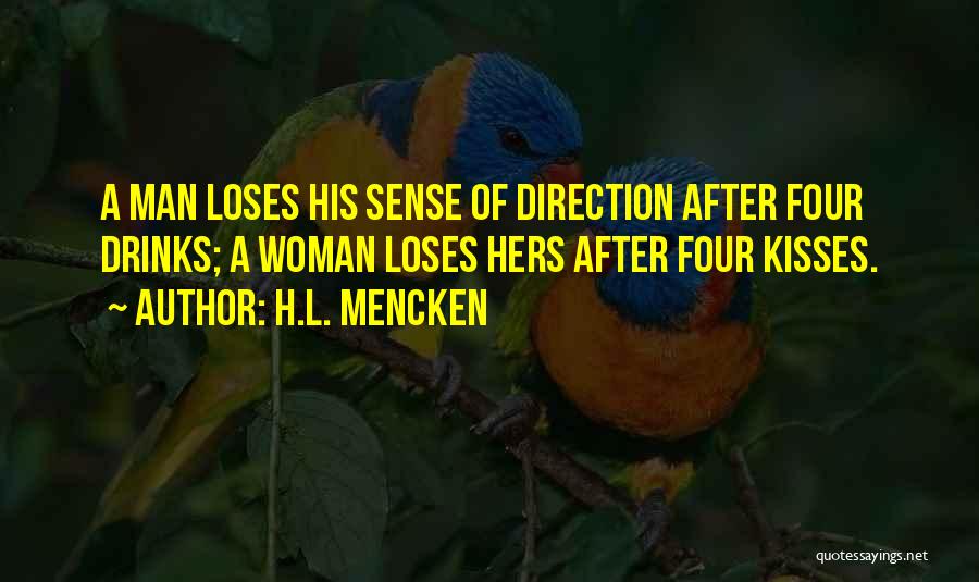 H.L. Mencken Quotes: A Man Loses His Sense Of Direction After Four Drinks; A Woman Loses Hers After Four Kisses.