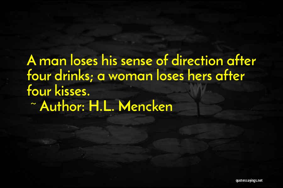 H.L. Mencken Quotes: A Man Loses His Sense Of Direction After Four Drinks; A Woman Loses Hers After Four Kisses.