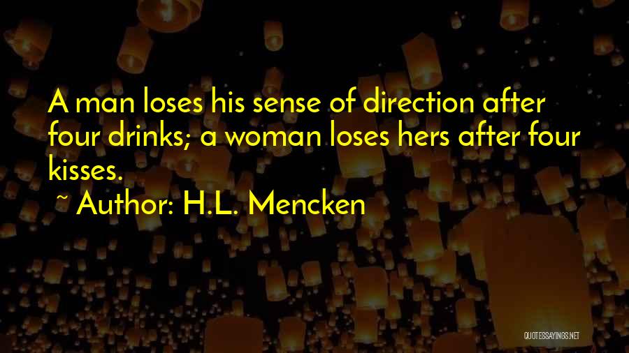 H.L. Mencken Quotes: A Man Loses His Sense Of Direction After Four Drinks; A Woman Loses Hers After Four Kisses.