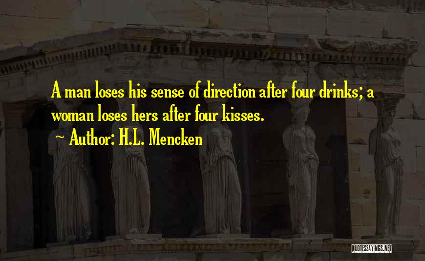 H.L. Mencken Quotes: A Man Loses His Sense Of Direction After Four Drinks; A Woman Loses Hers After Four Kisses.