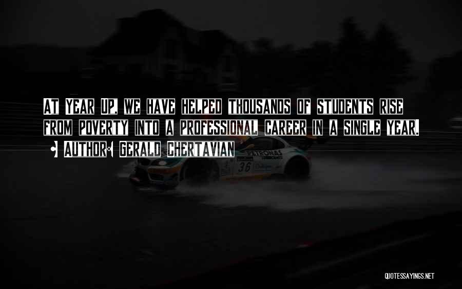 Gerald Chertavian Quotes: At Year Up, We Have Helped Thousands Of Students Rise From Poverty Into A Professional Career In A Single Year.