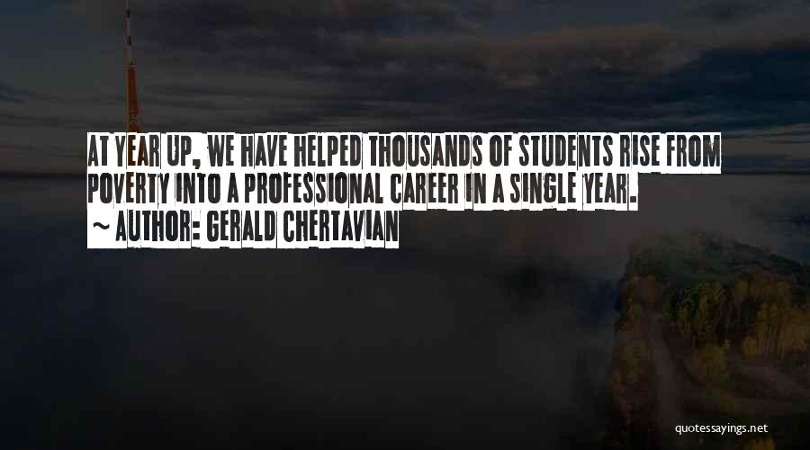 Gerald Chertavian Quotes: At Year Up, We Have Helped Thousands Of Students Rise From Poverty Into A Professional Career In A Single Year.