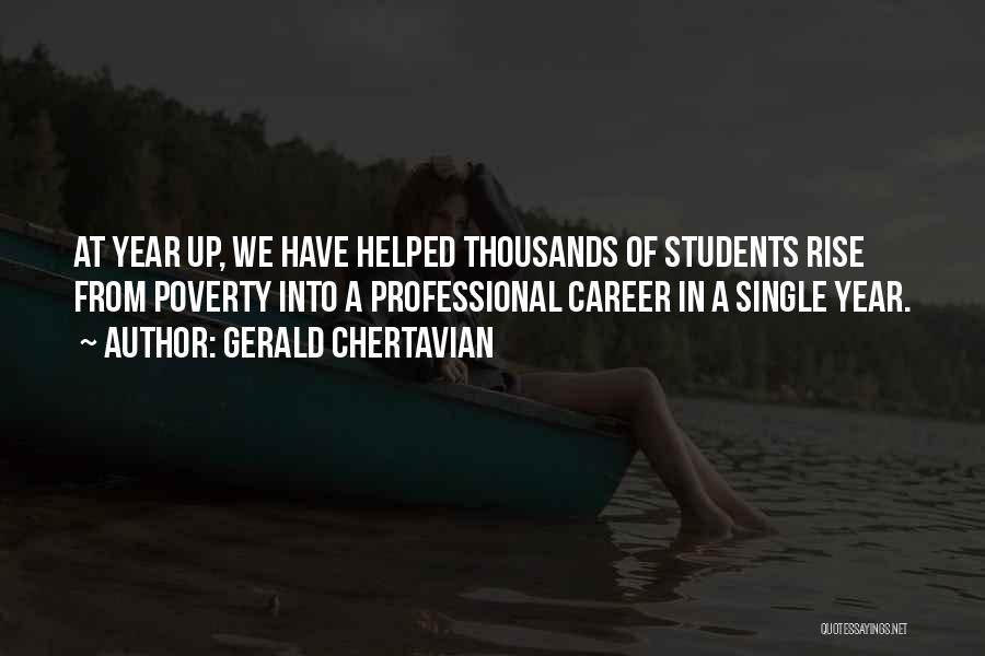 Gerald Chertavian Quotes: At Year Up, We Have Helped Thousands Of Students Rise From Poverty Into A Professional Career In A Single Year.