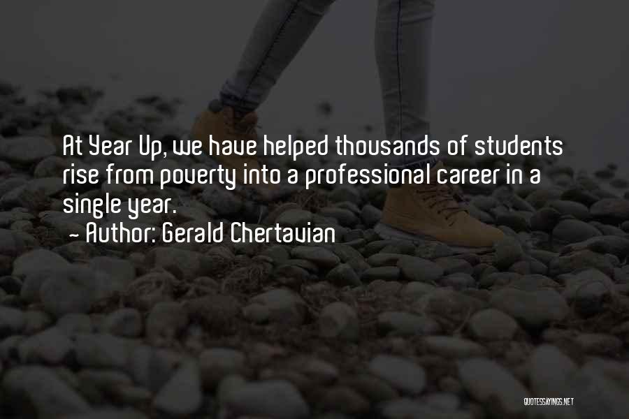 Gerald Chertavian Quotes: At Year Up, We Have Helped Thousands Of Students Rise From Poverty Into A Professional Career In A Single Year.