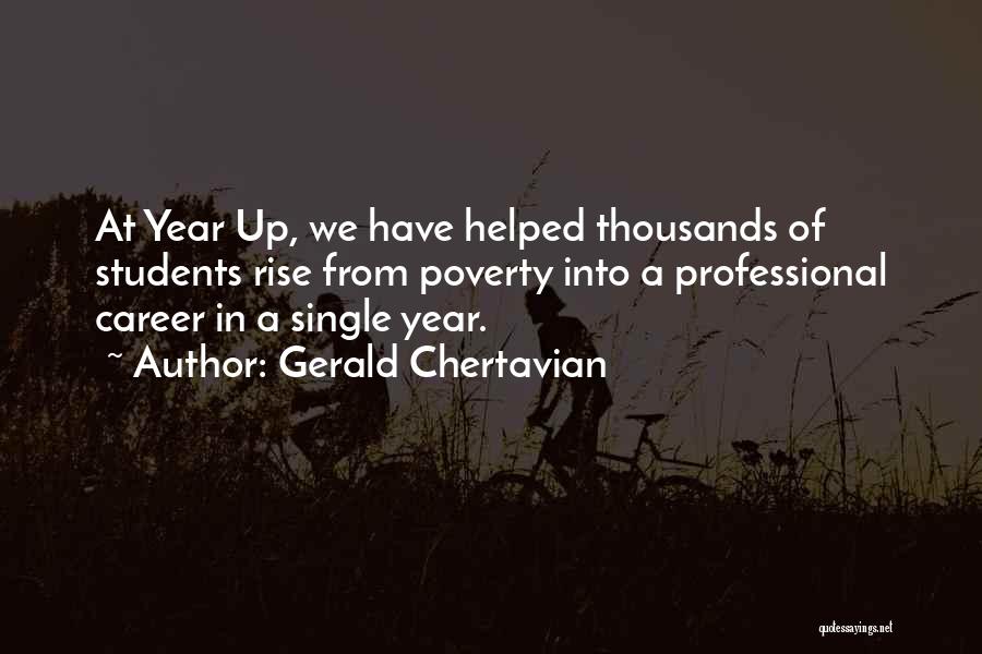 Gerald Chertavian Quotes: At Year Up, We Have Helped Thousands Of Students Rise From Poverty Into A Professional Career In A Single Year.