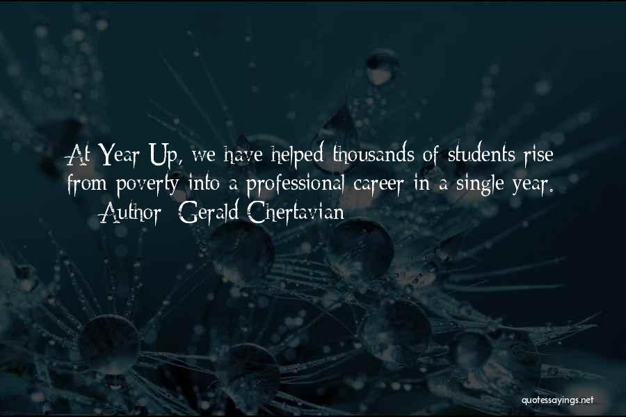 Gerald Chertavian Quotes: At Year Up, We Have Helped Thousands Of Students Rise From Poverty Into A Professional Career In A Single Year.