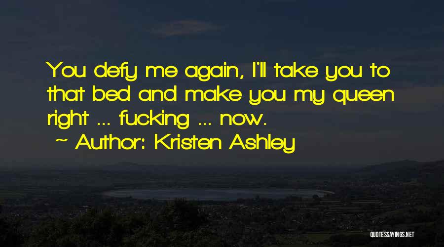 Kristen Ashley Quotes: You Defy Me Again, I'll Take You To That Bed And Make You My Queen Right ... Fucking ... Now.