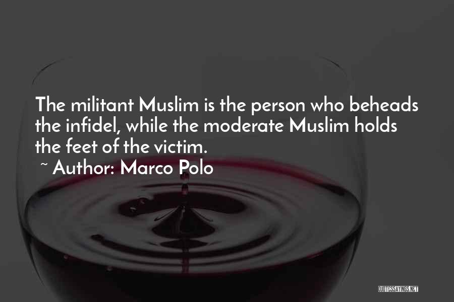 Marco Polo Quotes: The Militant Muslim Is The Person Who Beheads The Infidel, While The Moderate Muslim Holds The Feet Of The Victim.