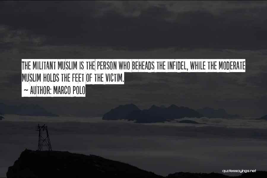 Marco Polo Quotes: The Militant Muslim Is The Person Who Beheads The Infidel, While The Moderate Muslim Holds The Feet Of The Victim.