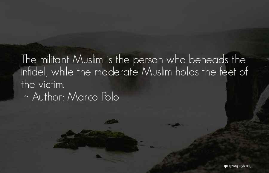 Marco Polo Quotes: The Militant Muslim Is The Person Who Beheads The Infidel, While The Moderate Muslim Holds The Feet Of The Victim.