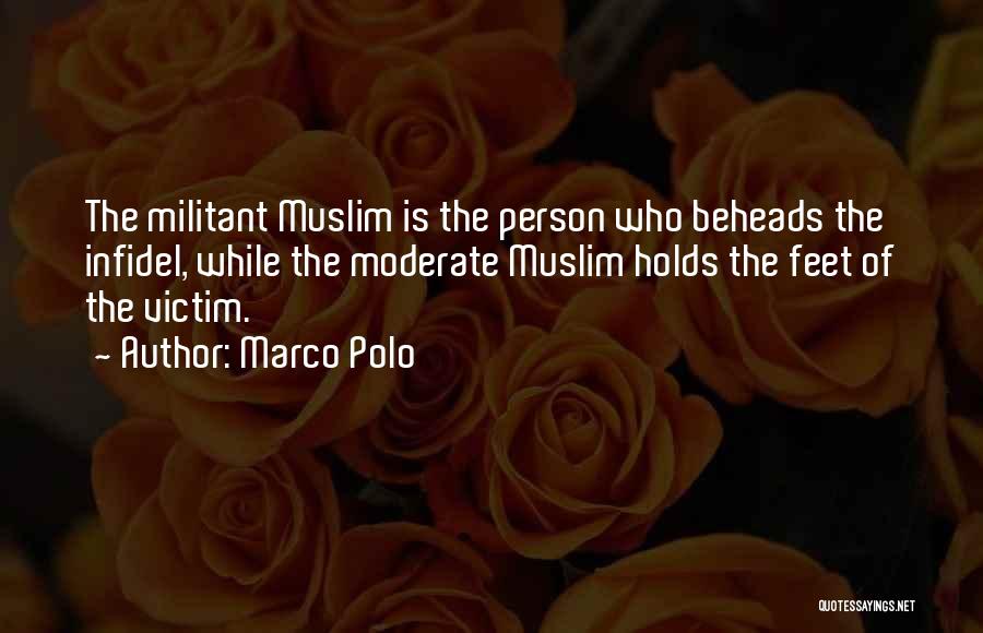 Marco Polo Quotes: The Militant Muslim Is The Person Who Beheads The Infidel, While The Moderate Muslim Holds The Feet Of The Victim.