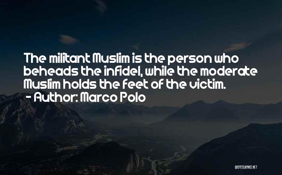 Marco Polo Quotes: The Militant Muslim Is The Person Who Beheads The Infidel, While The Moderate Muslim Holds The Feet Of The Victim.