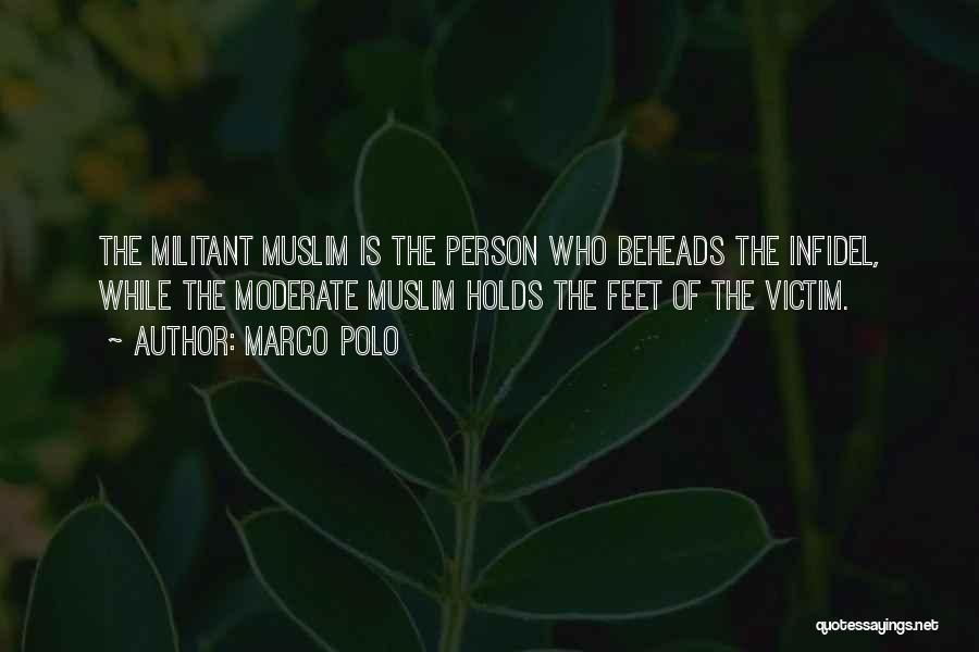 Marco Polo Quotes: The Militant Muslim Is The Person Who Beheads The Infidel, While The Moderate Muslim Holds The Feet Of The Victim.