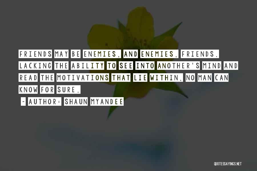Shaun Myandee Quotes: Friends May Be Enemies, And Enemies, Friends. Lacking The Ability To See Into Another's Mind And Read The Motivations That