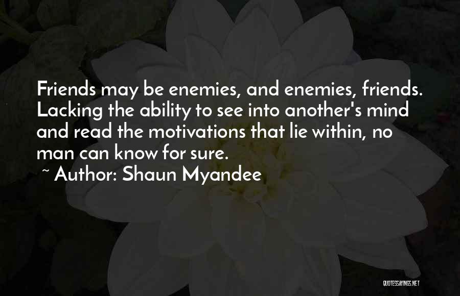 Shaun Myandee Quotes: Friends May Be Enemies, And Enemies, Friends. Lacking The Ability To See Into Another's Mind And Read The Motivations That
