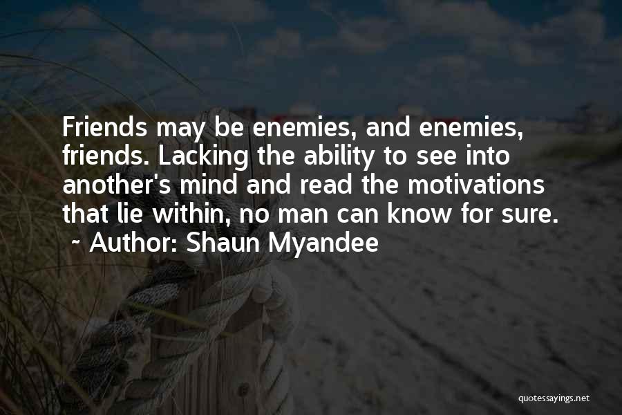 Shaun Myandee Quotes: Friends May Be Enemies, And Enemies, Friends. Lacking The Ability To See Into Another's Mind And Read The Motivations That