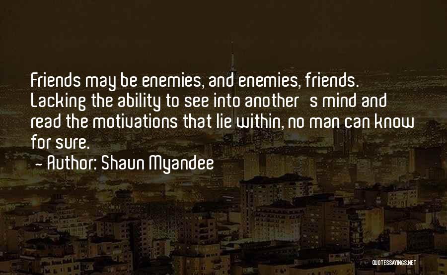 Shaun Myandee Quotes: Friends May Be Enemies, And Enemies, Friends. Lacking The Ability To See Into Another's Mind And Read The Motivations That