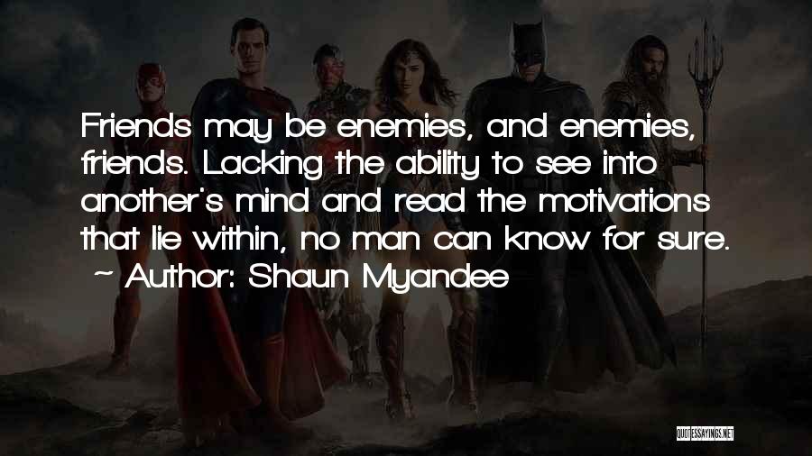 Shaun Myandee Quotes: Friends May Be Enemies, And Enemies, Friends. Lacking The Ability To See Into Another's Mind And Read The Motivations That