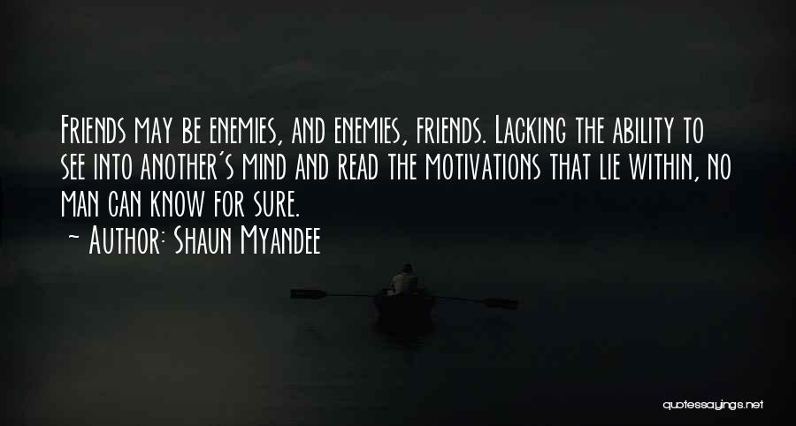 Shaun Myandee Quotes: Friends May Be Enemies, And Enemies, Friends. Lacking The Ability To See Into Another's Mind And Read The Motivations That