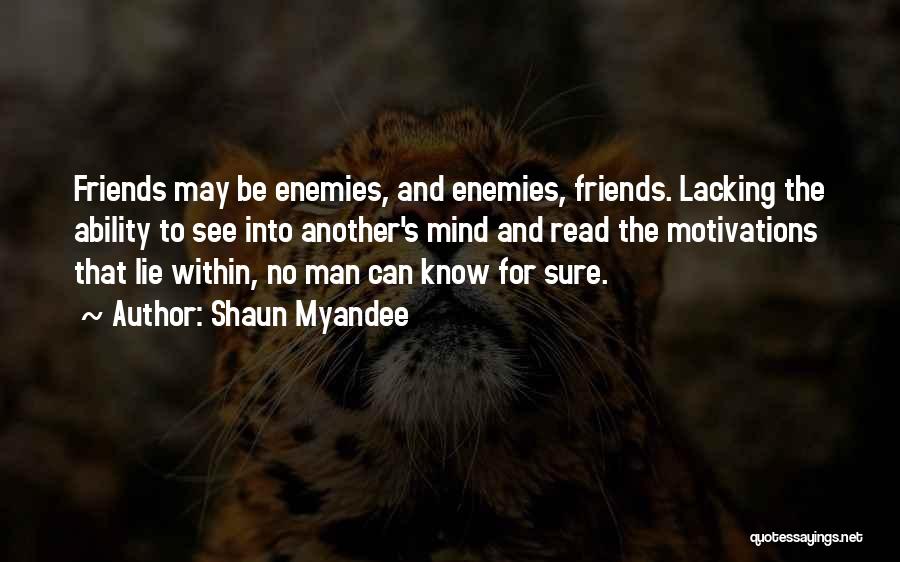 Shaun Myandee Quotes: Friends May Be Enemies, And Enemies, Friends. Lacking The Ability To See Into Another's Mind And Read The Motivations That