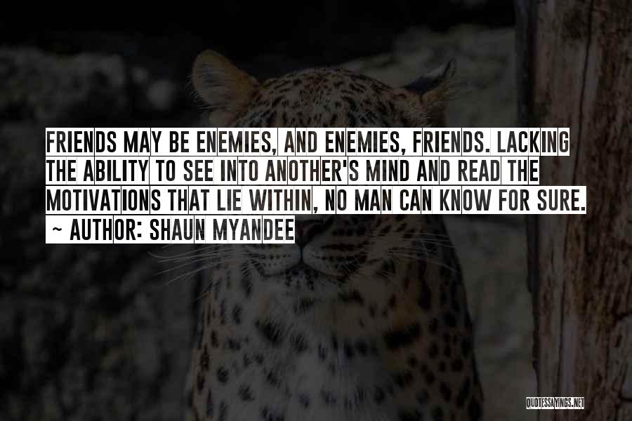 Shaun Myandee Quotes: Friends May Be Enemies, And Enemies, Friends. Lacking The Ability To See Into Another's Mind And Read The Motivations That