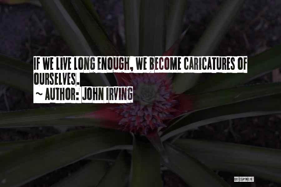 John Irving Quotes: If We Live Long Enough, We Become Caricatures Of Ourselves.