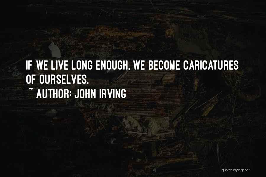 John Irving Quotes: If We Live Long Enough, We Become Caricatures Of Ourselves.