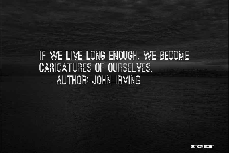 John Irving Quotes: If We Live Long Enough, We Become Caricatures Of Ourselves.