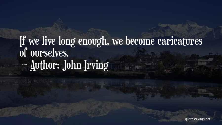John Irving Quotes: If We Live Long Enough, We Become Caricatures Of Ourselves.