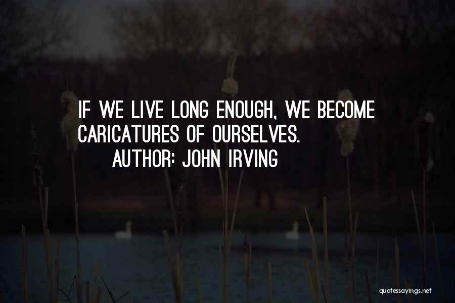 John Irving Quotes: If We Live Long Enough, We Become Caricatures Of Ourselves.