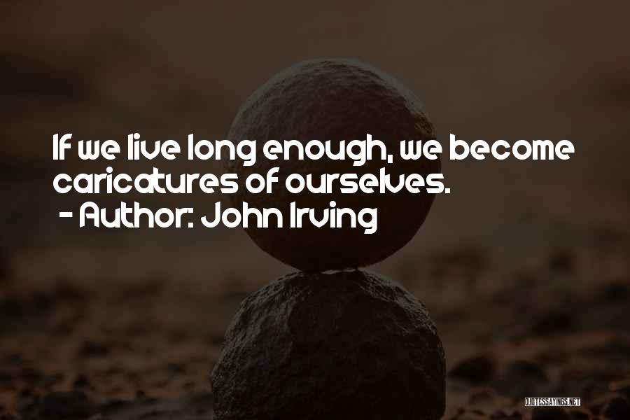 John Irving Quotes: If We Live Long Enough, We Become Caricatures Of Ourselves.