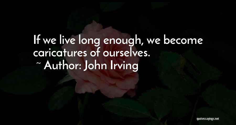 John Irving Quotes: If We Live Long Enough, We Become Caricatures Of Ourselves.