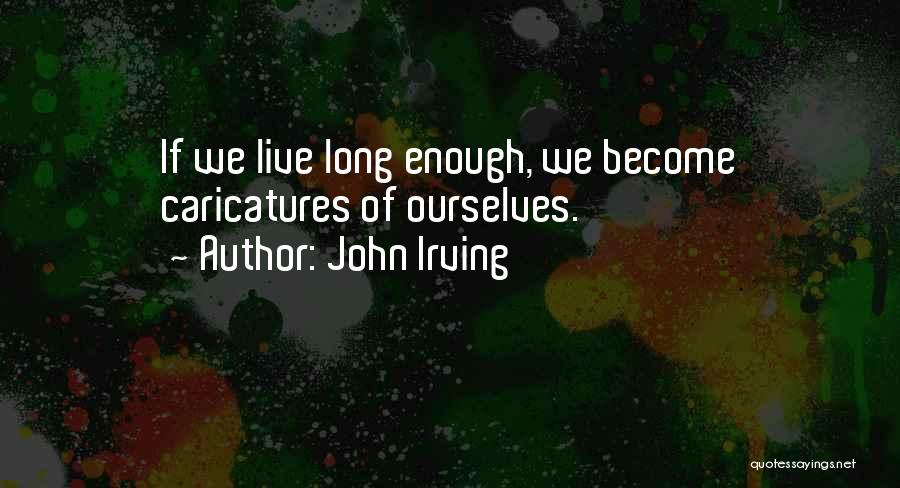 John Irving Quotes: If We Live Long Enough, We Become Caricatures Of Ourselves.