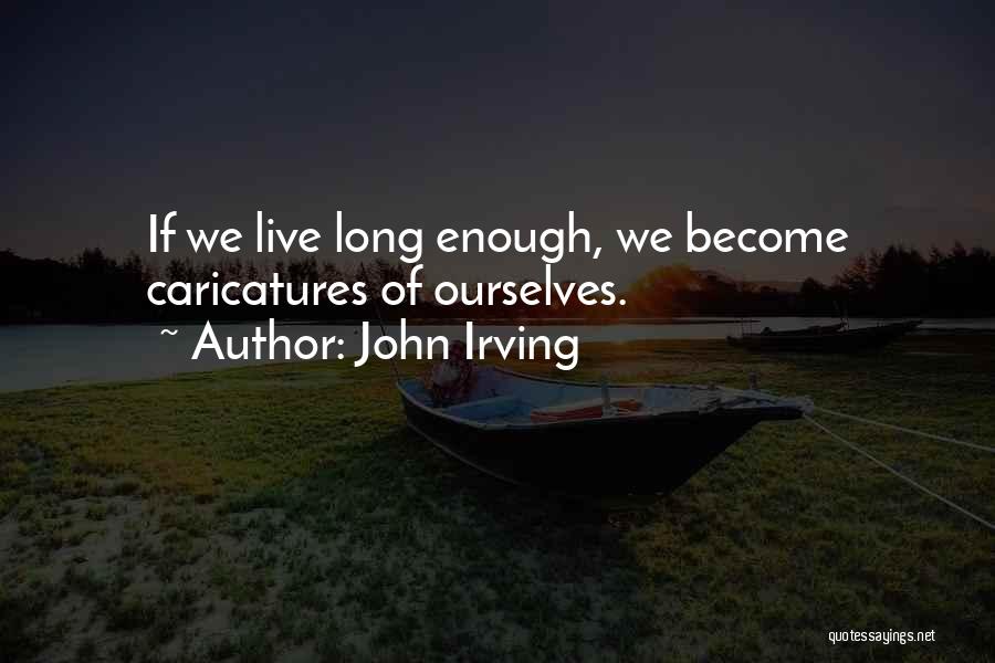 John Irving Quotes: If We Live Long Enough, We Become Caricatures Of Ourselves.