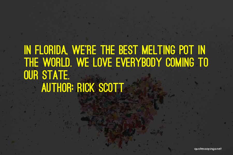 Rick Scott Quotes: In Florida, We're The Best Melting Pot In The World. We Love Everybody Coming To Our State.