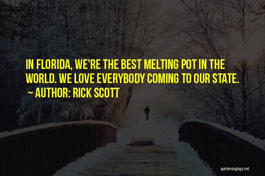 Rick Scott Quotes: In Florida, We're The Best Melting Pot In The World. We Love Everybody Coming To Our State.