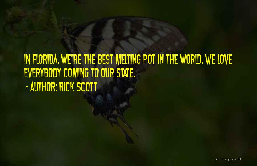 Rick Scott Quotes: In Florida, We're The Best Melting Pot In The World. We Love Everybody Coming To Our State.