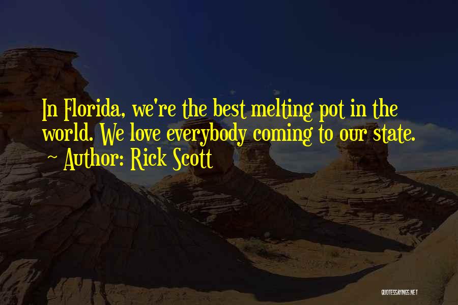 Rick Scott Quotes: In Florida, We're The Best Melting Pot In The World. We Love Everybody Coming To Our State.