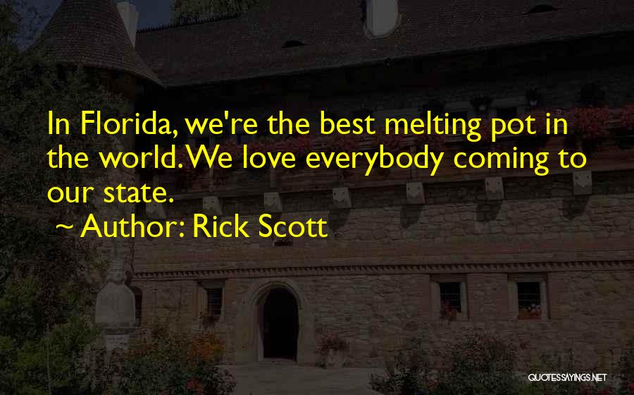 Rick Scott Quotes: In Florida, We're The Best Melting Pot In The World. We Love Everybody Coming To Our State.
