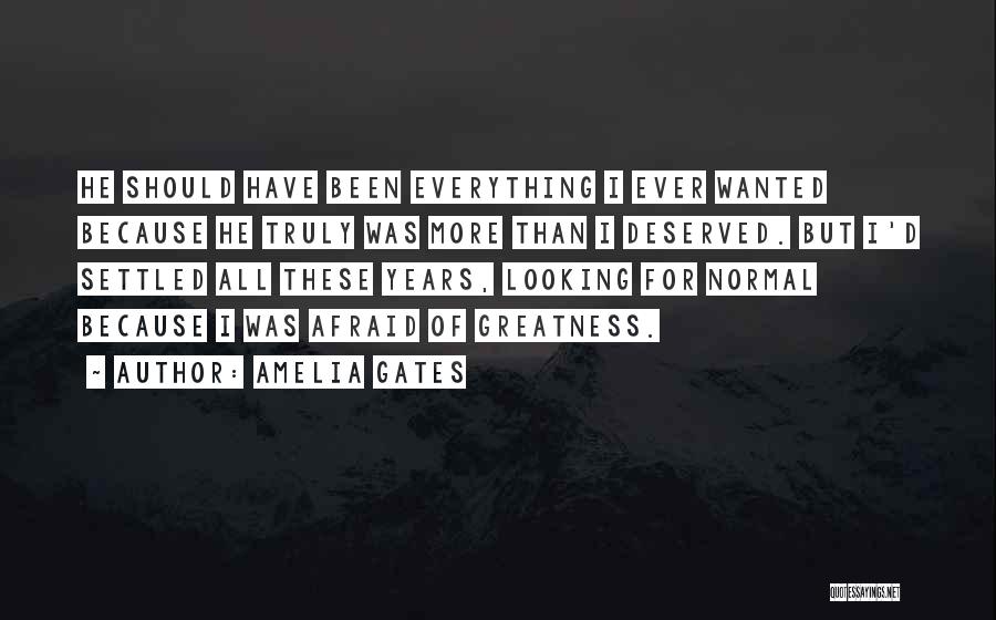 Amelia Gates Quotes: He Should Have Been Everything I Ever Wanted Because He Truly Was More Than I Deserved. But I'd Settled All