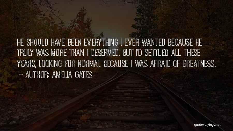 Amelia Gates Quotes: He Should Have Been Everything I Ever Wanted Because He Truly Was More Than I Deserved. But I'd Settled All