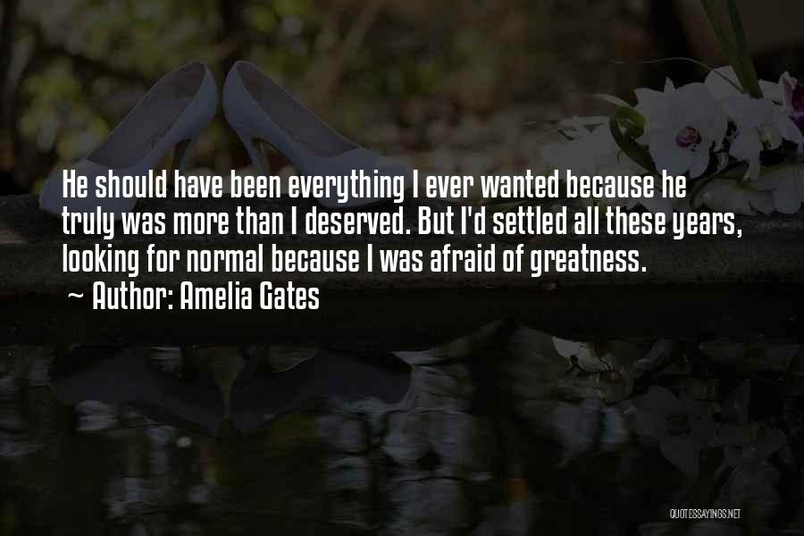 Amelia Gates Quotes: He Should Have Been Everything I Ever Wanted Because He Truly Was More Than I Deserved. But I'd Settled All